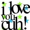 i love you cuh!